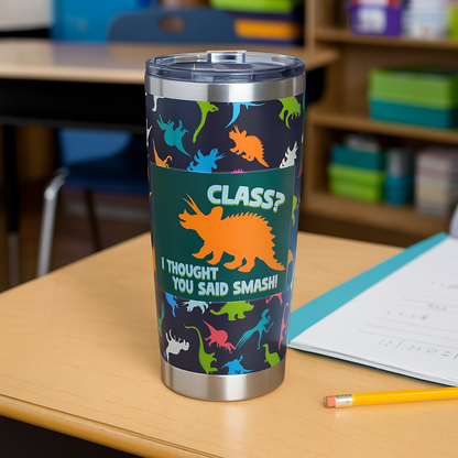 “Class? I Thought You Said Smash!” Dinosaur Tumbler – 20oz